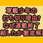 軍艦少年の打ち切り理由?なぜ連載終了･完結したか徹底解説!
