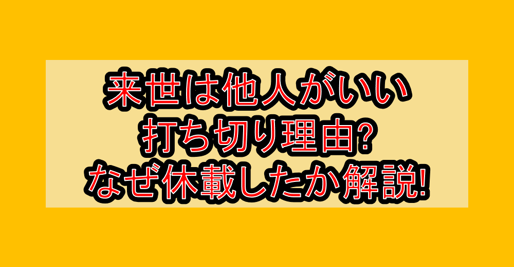 来世は他人がいい打ち切り理由?なぜ休載したか徹底解説!