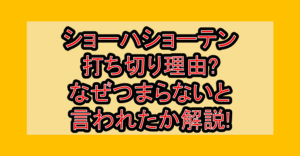 ショーハショーテン打ち切り理由?なぜつまらないと言われたか解説!