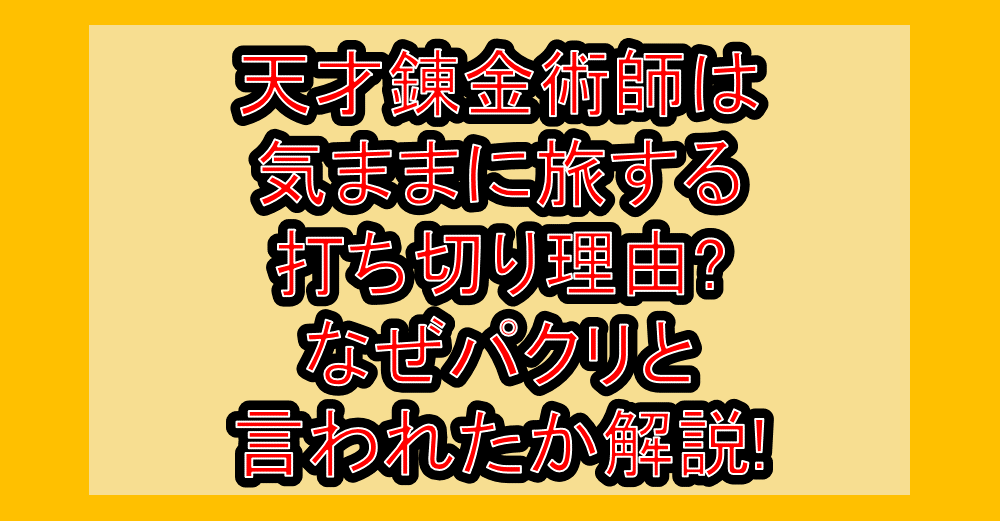 天才錬金術師は気ままに旅する打ち切り理由?なぜパクリと言われたか解説!
