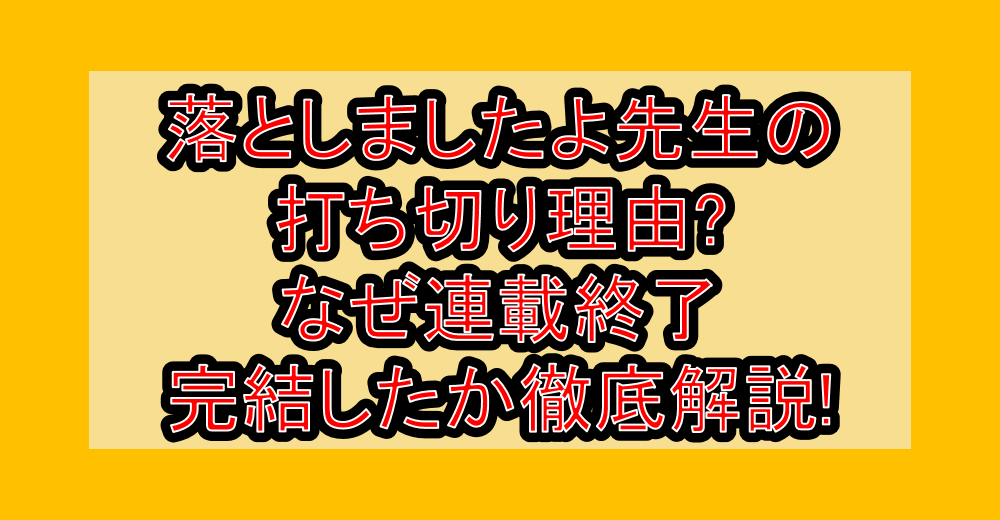 落としましたよ先生の打ち切り理由?なぜ連載終了・完結したか徹底解説!