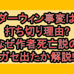 ダーウィン事変は打ち切り理由?なぜ作者死亡説のガセ出たか解説!
