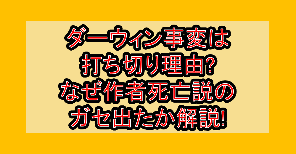ダーウィン事変は打ち切り理由?なぜ作者死亡説のガセ出たか解説!