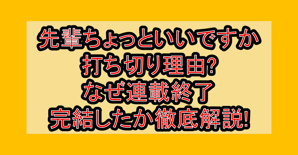 先輩ちょっといいですか打ち切り理由?なぜ連載終了・完結したか徹底解説!