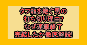 タフ龍を継ぐ男の打ち切り理由?なぜ連載終了･完結したか徹底解説!