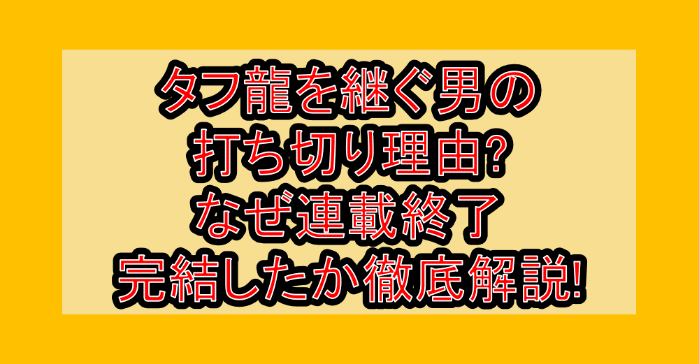 タフ龍を継ぐ男の打ち切り理由?なぜ連載終了・完結したか徹底解説!