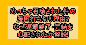 めっちゃ召喚された件の漫画打ち切り理由?なぜ連載終了･完結を心配されたか解説!
