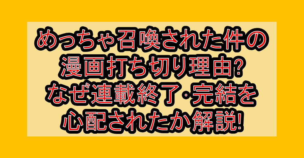 めっちゃ召喚された件の漫画打ち切り理由?なぜ連載終了･完結を心配されたか解説!
