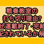 戦奏教室の打ち切り理由?なぜ連載終了･完結を心配されているか解説!