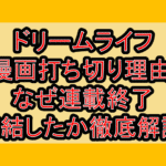 ドリームライフ漫画打ち切り理由!なぜ連載終了･完結したか徹底解説!