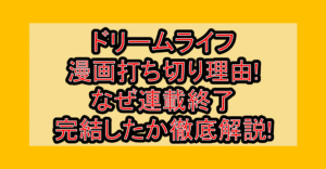 ドリームライフ漫画打ち切り理由!なぜ連載終了･完結したか徹底解説!