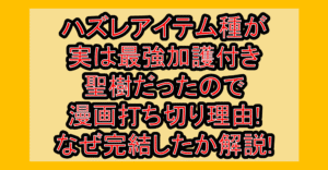 ハズレアイテム種が実は最強加護付き聖樹だったので漫画打ち切り理由!なぜ完結したか解説!