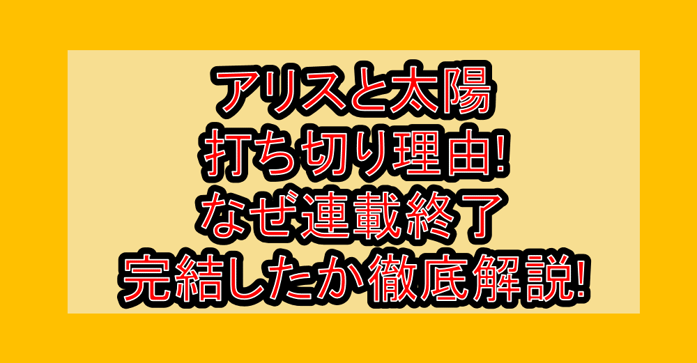 アリスと太陽打ち切り理由!なぜ連載終了・完結したか徹底解説!