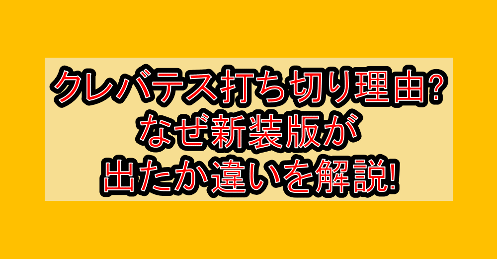 クレバテス打ち切り理由?なぜ新装版が出たか違いを解説!