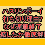 ハスリンボーイ打ち切り理由?なぜ連載終了･完結したか徹底解説!