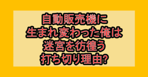 自動販売機に生まれ変わった俺は迷宮を彷徨う打ち切り理由?なぜ漫画が完結と言われたか解説!