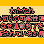 わたなれ打ち切りの可能性理由?なぜ連載終了を心配されているのか解説!