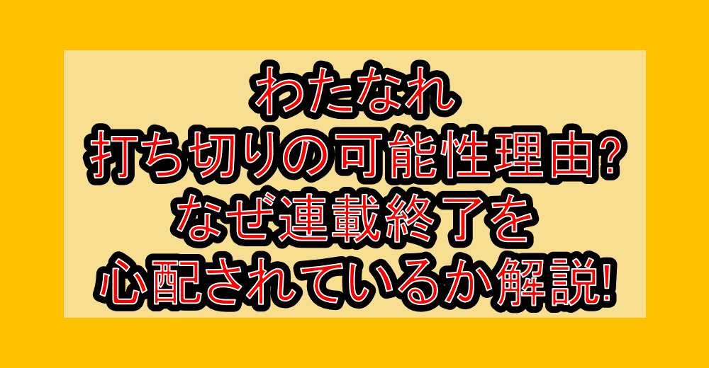 わたなれ打ち切りの可能性理由?なぜ連載終了を心配されているのか解説!