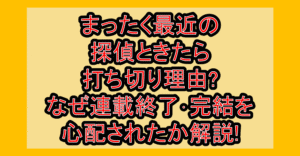 まったく最近の探偵ときたら打ち切り理由?なぜ連載終了･完結を心配されたか解説!
