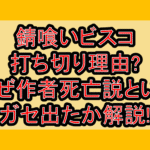 錆喰いビスコ打ち切り理由?なぜ作者死亡説というガセ出たか解説!