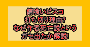 錆喰いビスコ打ち切り理由?なぜ作者死亡説というガセ出たか解説!