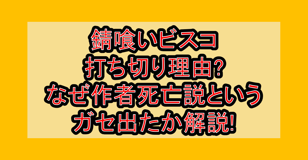 錆喰いビスコ打ち切り理由?なぜ作者死亡説というガセ出たか解説!