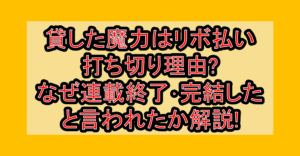貸した魔力はリボ払い打ち切り理由?なぜ連載終了･完結したと言われたか解説!