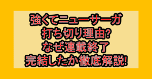 強くてニューサーガ打ち切り理由?なぜ連載終了･完結したか徹底解説!