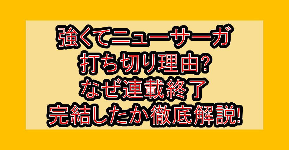 強くてニューサーガ打ち切り理由?なぜ連載終了・完結したか徹底解説!