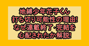 地縛少年花子くん打ち切り可能性の理由!なぜ連載終了･完結を心配されたか解説!