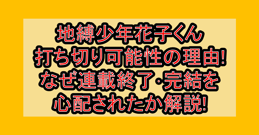 地縛少年花子くん打ち切り可能性の理由!なぜ連載終了・完結を心配されたか解説!
