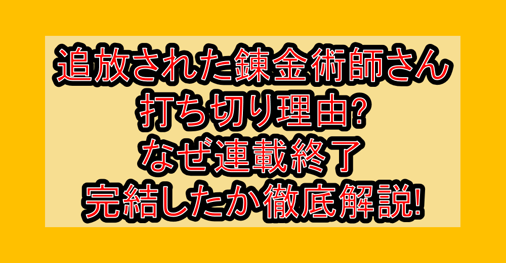 追放された錬金術師さん打ち切り理由?なぜ連載終了・完結したか徹底解説!