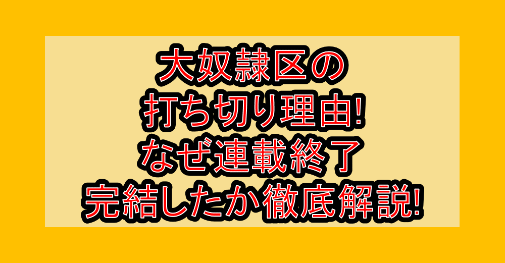 大奴隷区の打ち切り理由!なぜ連載終了・完結したか徹底解説!