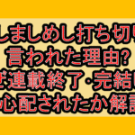 かしましめし打ち切りと言われた理由?なぜ連載終了･完結したと心配されたか解説!