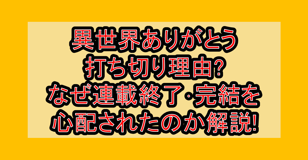 異世界ありがとう打ち切り理由?なぜ連載終了・完結を心配されたのか解説!