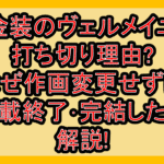金装のヴェルメイユ打ち切り理由?なぜ作画変更せずに連載終了･完結したか解説!