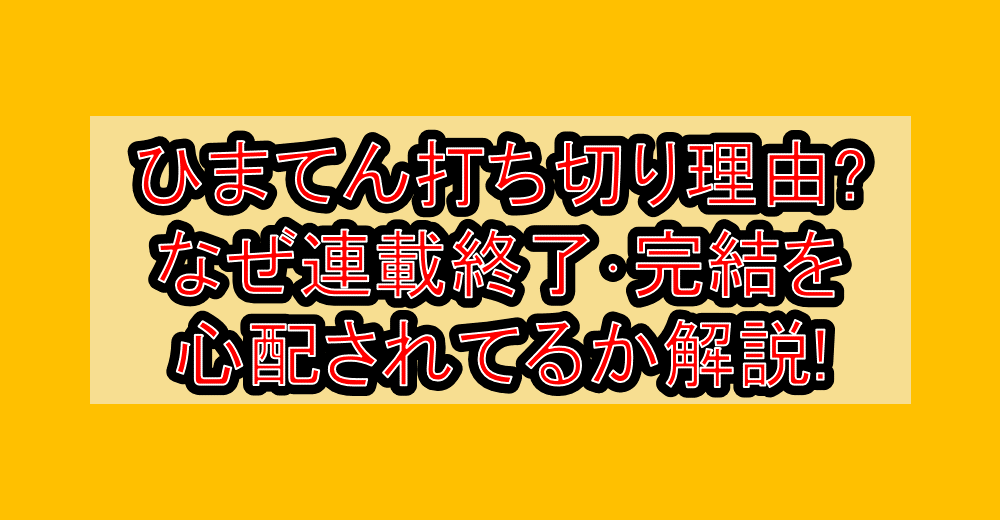 ひまてん打ち切り理由?なぜ連載終了・完結を心配されてるか解説!
