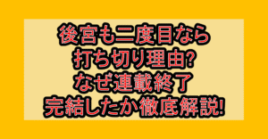 後宮も二度目なら打ち切り理由?なぜ連載終了･完結したか徹底解説!