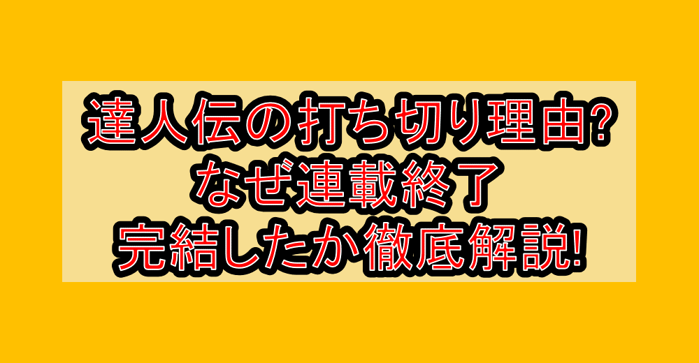 達人伝の打ち切り理由?なぜ連載終了・完結したか徹底解説!