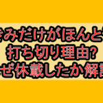 きみだけがほんとう打ち切り理由?なぜ休載したか徹底解説!