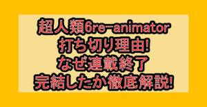 超人類6re-animator打ち切り理由!なぜ連載終了･完結したか徹底解説!