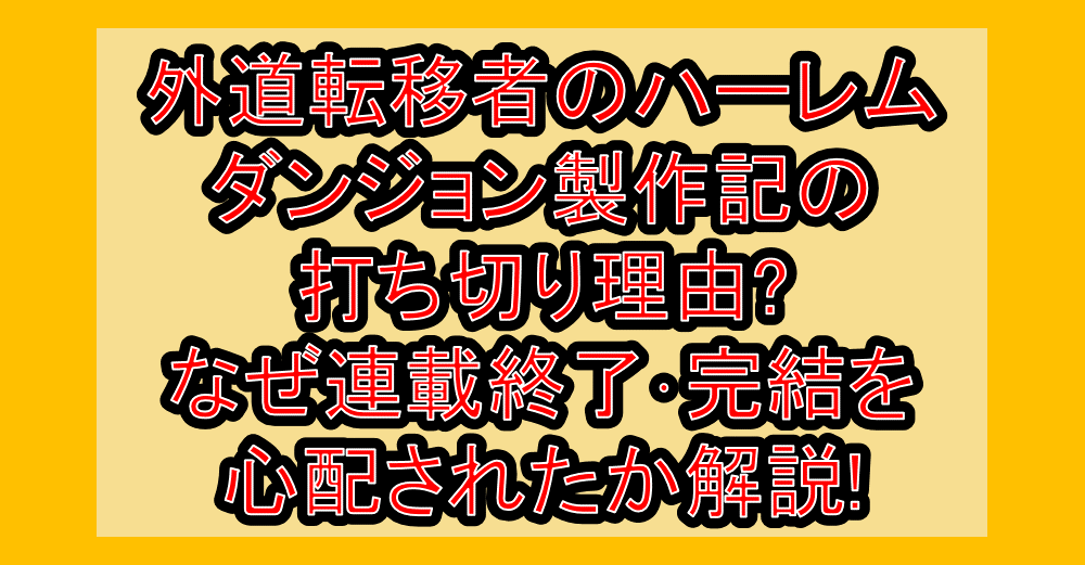 外道転移者のハーレムダンジョン製作記の打ち切り理由?なぜ連載終了・完結を心配されたか解説!