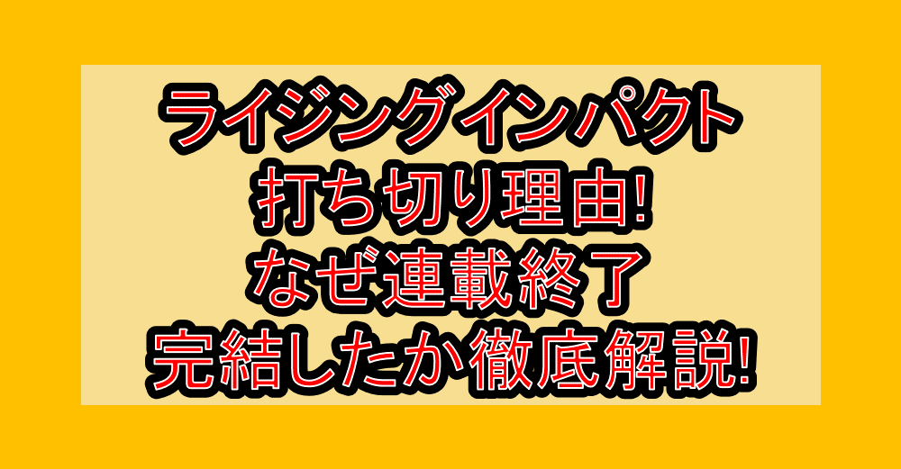 ライジングインパクト打ち切り理由!なぜ連載終了・完結したか徹底解説!