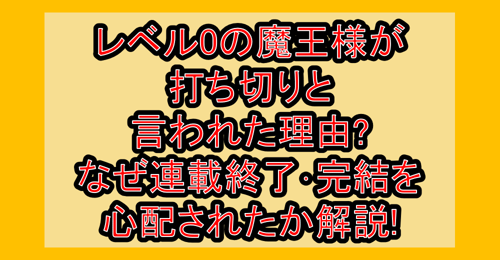 レベル0の魔王様が打ち切りと言われた理由?なぜ連載終了・完結を心配されたか解説!