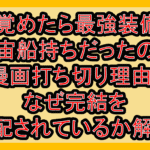 目覚めたら最強装備と宇宙船持ちだったので漫画打ち切り理由?なぜ完結を心配されているか解説!