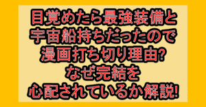 目覚めたら最強装備と宇宙船持ちだったので漫画打ち切り理由?なぜ完結を心配されているか解説!