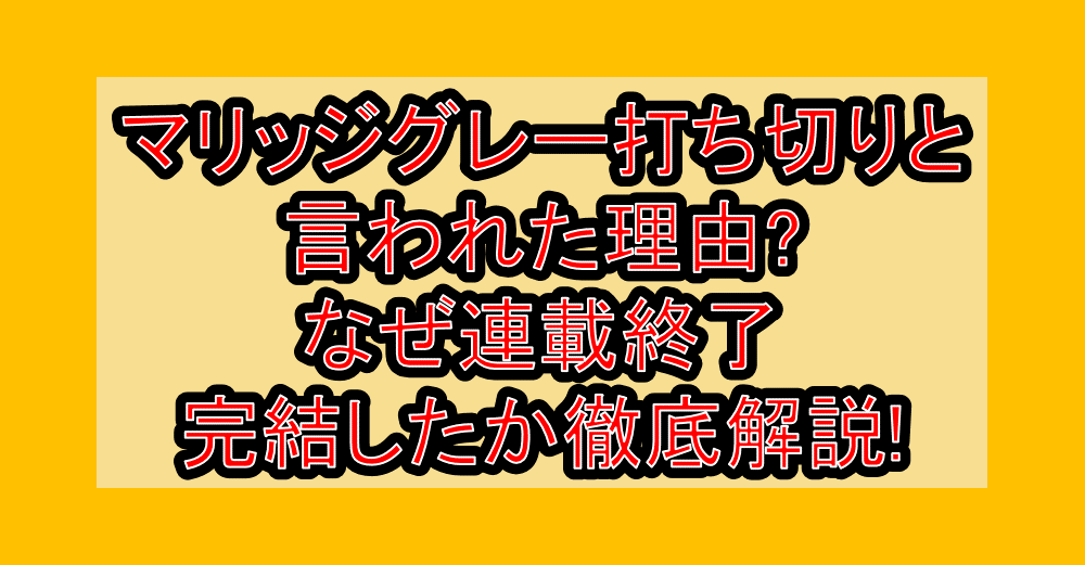 マリッジグレー打ち切りと言われた理由?なぜ連載終了･完結したか徹底解説!