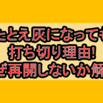 たとえ灰になっても打ち切り理由!なぜ再開しないか解説!