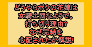 どうやらボクの花嫁は女騎士団なようで。打ち切り理由?なぜ完結を心配されたか解説!