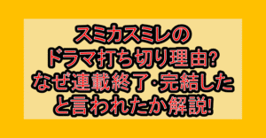 スミカスミレのドラマ打ち切り理由?なぜ連載終了･完結したと言われたか解説!